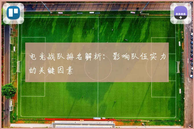 电竞战队排名解析：影响队伍实力的关键因素