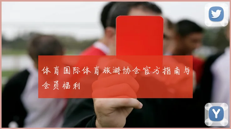 体育国际体育旅游协会官方指南与会员福利