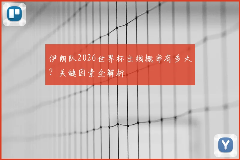 伊朗队2026世界杯出线概率有多大?关键因素全解析