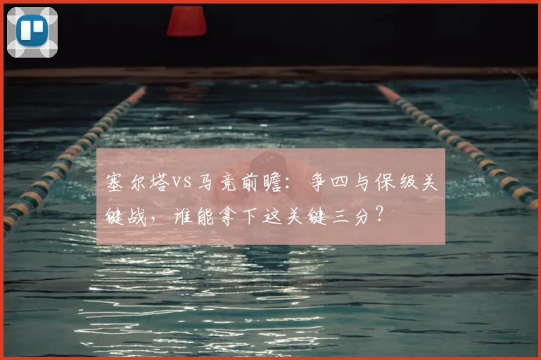 塞尔塔vs马竞前瞻:争四与保级关键战,谁能拿下这关键三分?