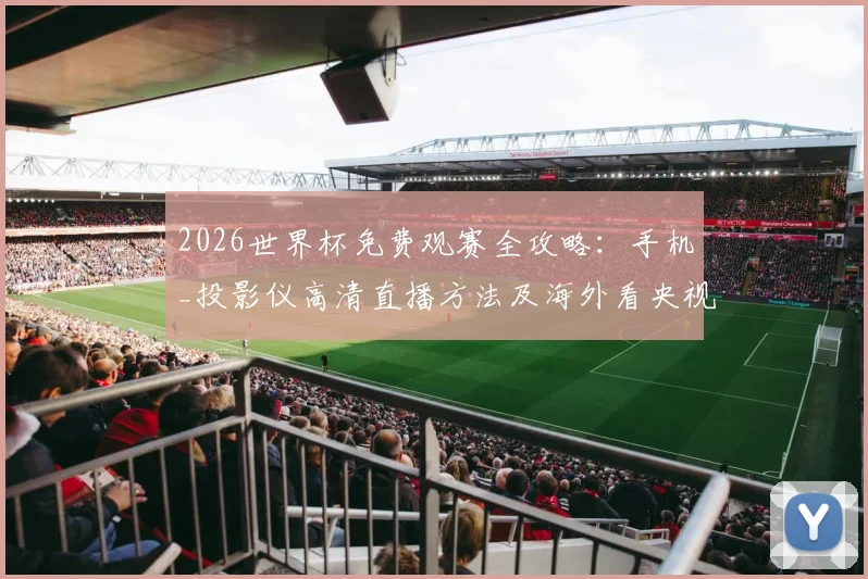 2026世界杯免费观赛全攻略:手机_投影仪高清直播方法及海外看央视指南