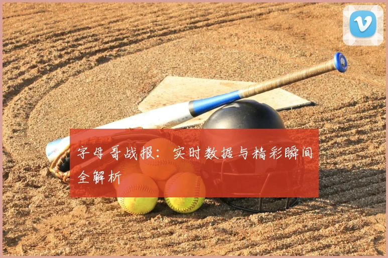 字母哥战报:实时数据与精彩瞬间全解析