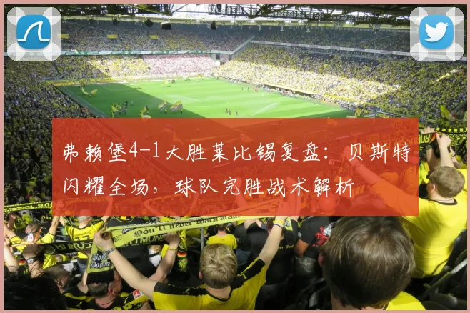 弗赖堡4-1大胜莱比锡复盘:贝斯特闪耀全场,球队完胜战术解析