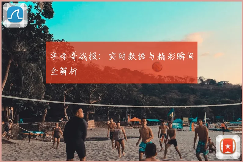 字母哥战报:实时数据与精彩瞬间全解析