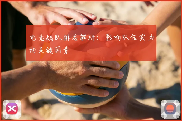电竞战队排名解析:影响队伍实力的关键因素